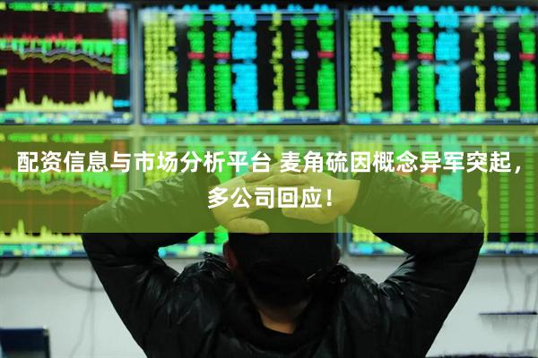 配资信息与市场分析平台 麦角硫因概念异军突起，多公司回应！