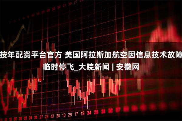 按年配资平台官方 美国阿拉斯加航空因信息技术故障临时停飞_大皖新闻 | 安徽网