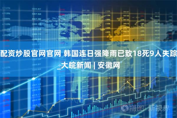 配资炒股官网官网 韩国连日强降雨已致18死9人失踪_大皖新闻 | 安徽网