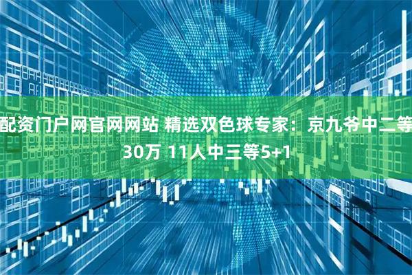 配资门户网官网网站 精选双色球专家：京九爷中二等30万 11人中三等5+1